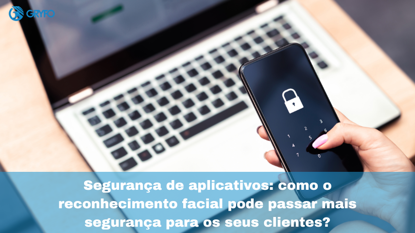 Segurança de aplicativos: como o reconhecimento facial pode passar mais segurança para os seus clientes?